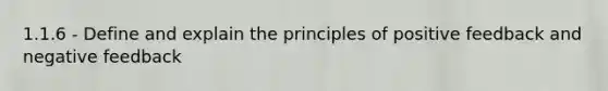 1.1.6 - Define and explain the principles of positive feedback and negative feedback