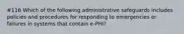 #116 Which of the following administrative safeguards includes policies and procedures for responding to emergencies or failures in systems that contain e-PHI?