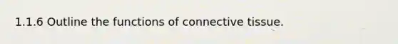1.1.6 Outline the functions of connective tissue.