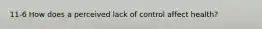 11-6 How does a perceived lack of control affect health?