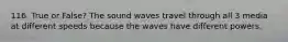 116. True or False? The sound waves travel through all 3 media at different speeds because the waves have different powers.