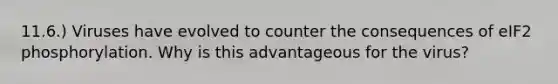 11.6.) Viruses have evolved to counter the consequences of eIF2 phosphorylation. Why is this advantageous for the virus?