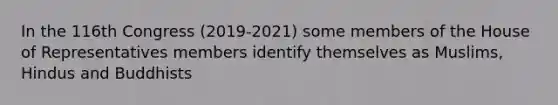 In the 116th Congress (2019-2021) some members of the House of Representatives members identify themselves as Muslims, Hindus and Buddhists