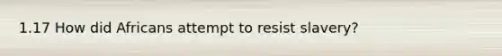 1.17 How did Africans attempt to resist slavery?