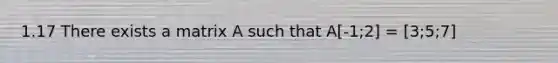 1.17 There exists a matrix A such that A[-1;2] = [3;5;7]