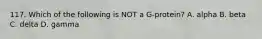 117. Which of the following is NOT a G-protein? A. alpha B. beta C. delta D. gamma