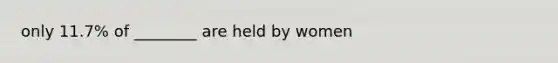 only 11.7% of ________ are held by women