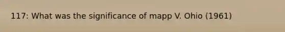 117: What was the significance of mapp V. Ohio (1961)