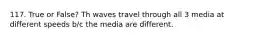 117. True or False? Th waves travel through all 3 media at different speeds b/c the media are different.