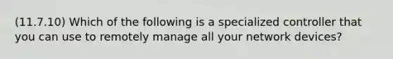 (11.7.10) Which of the following is a specialized controller that you can use to remotely manage all your network devices?