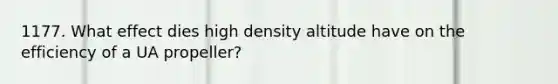 1177. What effect dies high density altitude have on the efficiency of a UA propeller?