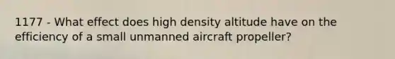 1177 - What effect does high density altitude have on the efficiency of a small unmanned aircraft propeller?