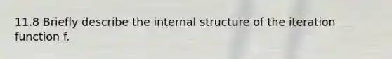 11.8 Briefly describe the internal structure of the iteration function f.