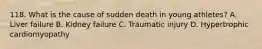 118. What is the cause of sudden death in young athletes? A. Liver failure B. Kidney failure C. Traumatic injury D. Hypertrophic cardiomyopathy