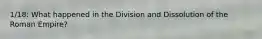 1/18: What happened in the Division and Dissolution of the Roman Empire?
