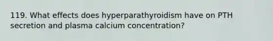 119. What effects does hyperparathyroidism have on PTH secretion and plasma calcium concentration?