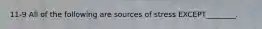 11-9 All of the following are sources of stress EXCEPT________.