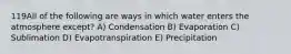 119All of the following are ways in which water enters the atmosphere except? A) Condensation B) Evaporation C) Sublimation D) Evapotranspiration E) Precipitation