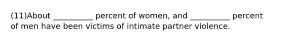 (11)About __________ percent of women, and __________ percent of men have been victims of intimate partner violence.