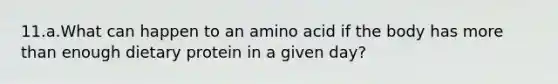 11.a.What can happen to an amino acid if the body has more than enough dietary protein in a given day?