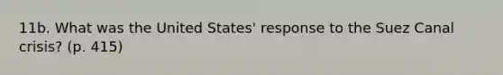 11b. What was the United States' response to the Suez Canal crisis? (p. 415)