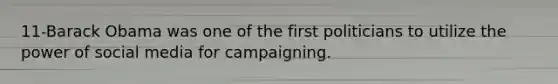 11-Barack Obama was one of the first politicians to utilize the power of social media for campaigning.