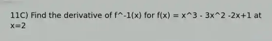 11C) Find the derivative of f^-1(x) for f(x) = x^3 - 3x^2 -2x+1 at x=2