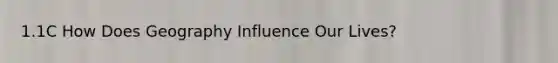 1.1C How Does Geography Influence Our Lives?