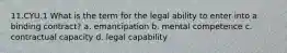 11.CYU.1 What is the term for the legal ability to enter into a binding contract? a. emancipation b. mental competence c. contractual capacity d. legal capability