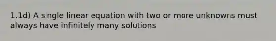 1.1d) A single linear equation with two or more unknowns must always have infinitely many solutions