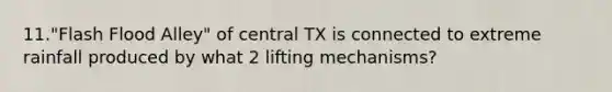 11."Flash Flood Alley" of central TX is connected to extreme rainfall produced by what 2 lifting mechanisms?