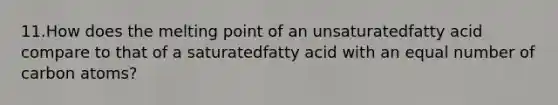 11.How does the melting point of an unsaturatedfatty acid compare to that of a saturatedfatty acid with an equal number of carbon atoms?