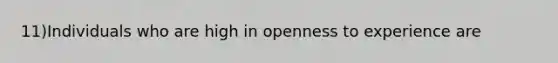 11)Individuals who are high in openness to experience are