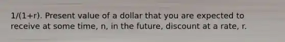 1/(1+r). Present value of a dollar that you are expected to receive at some time, n, in the future, discount at a rate, r.