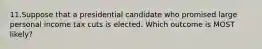 11.Suppose that a presidential candidate who promised large personal income tax cuts is elected. Which outcome is MOST likely?