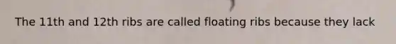 The 11th and 12th ribs are called floating ribs because they lack