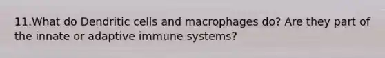 11.What do Dendritic cells and macrophages do? Are they part of the innate or adaptive immune systems?