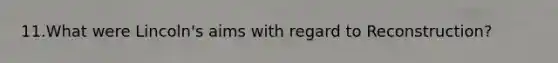 11.What were Lincoln's aims with regard to Reconstruction?