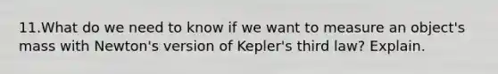 11.What do we need to know if we want to measure an object's mass with Newton's version of Kepler's third law? Explain.