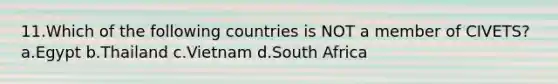 11.Which of the following countries is NOT a member of CIVETS? a.Egypt b.Thailand c.Vietnam d.South Africa