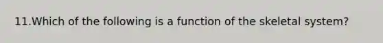 11.Which of the following is a function of the skeletal system?