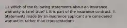 11.Which of the following statements about an insurance warranty is (are) true? I. It is part of the insurance contract. II. Statements made by an insurance applicant are considered warranties rather than representations.