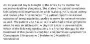 An 11-year-old boy is brought to the office by his mother for excessive daytime sleepiness. She states the patient sometimes falls asleep midconversation or while walking. He is sound asleep and rouses after 5-10 minutes. The patient reports occasional episodes of being awake but unable to move for several minutes as well. The patient also has an uncle who had similar symptoms when he was an adolescent. A physical exam is unremarkable. Which of the following medications is a first-line therapy for the treatment of this patient's condition and prominent symptom? (A Clonazepam B Imipramine C Melatonin D Modafinil E Venlafaxine)