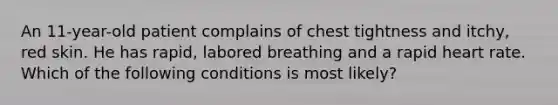 An 11-year-old patient complains of chest tightness and itchy, red skin. He has rapid, labored breathing and a rapid heart rate. Which of the following conditions is most likely?