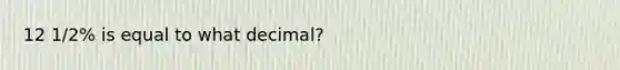 12 1/2% is equal to what decimal?