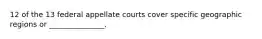 12 of the 13 federal appellate courts cover specific geographic regions or _______________.