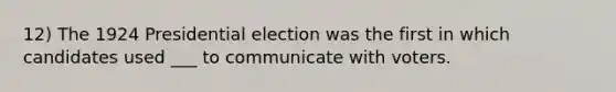 12) The 1924 Presidential election was the first in which candidates used ___ to communicate with voters.