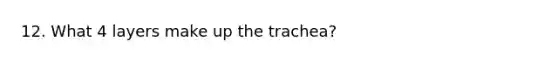 12. What 4 layers make up the trachea?