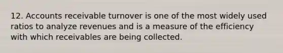 12. Accounts receivable turnover is one of the most widely used ratios to analyze revenues and is a measure of the efficiency with which receivables are being collected.