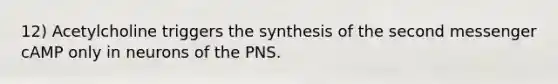 12) Acetylcholine triggers the synthesis of the second messenger cAMP only in neurons of the PNS.